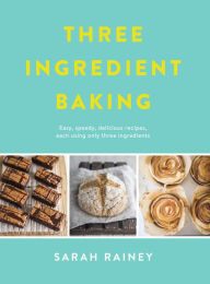 Title: Three Ingredient Baking: Incredibly simple treats with minimal ingredients, Author: Sarah Rainey