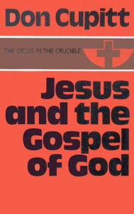 Title: Jesus and the Gospel of God, Author: Don Cupitt