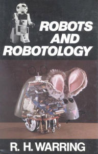 Title: Robots and Robotology / Edition 1, Author: RH Warring