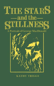 Title: The Stars and the Stillness: A Portrait of George MacDonald, Author: Kathy Triggs