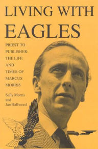 Title: Living With Eagles: Marcus Morris, Priest and Publisher, Author: Jan Hallwood