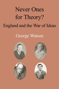 Title: Never Ones For Theory: England and the War of Ideas, Author: George Watson