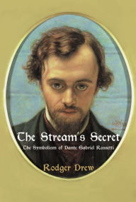 Title: The Stream's Secret: The Symbolism of Dante Gabriel Rossetti, Author: Rodger Drew