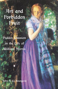 Title: Art and Forbidden Fruit: Hidden Passion in the Life of William Morris, Author: John Le Bourgeois