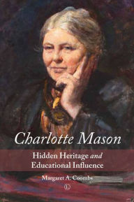 Title: Charlotte Mason: Hidden Heritage and Educational Influence, Author: Margaret A. Coombs