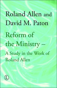 Title: Reform of the Ministry: A Study in the Work of Roland Allen, Author: David Paton