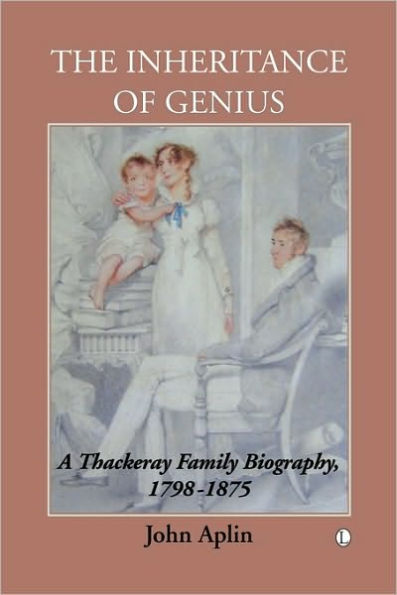 The Inheritance of Genius, (Thackeray Vol 1): A Thackeray Family Biography 1798-1875