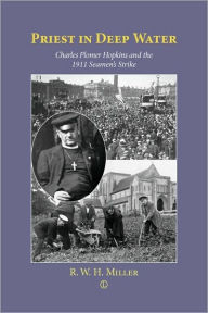 Title: Priest in Deep Water: Charles Plomer Hopkins & the 1911 Seamen's Strike, Author: Robert W. H. Miller