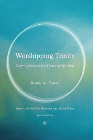 Title: Worshipping Trinity: Coming Back to the Heart of Worship (2nd Edition), Author: Robin A Parry