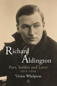 Title: Richard Aldington: Poet, Soldier and Lover 1911-1929, Author: Vivien Whelpton