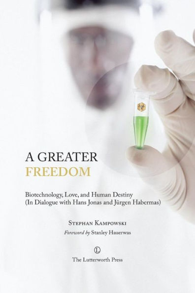 A Greater Freedom: Biotechnology, Love, and Human Destiny (In Dialogue with Hans Jonas and Jurgen Habermas)