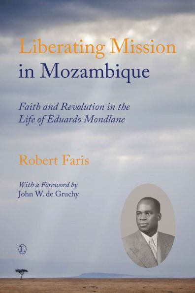 Liberating Mission Mozambique: Faith and Revolution the Life of Eduardo Mondlane