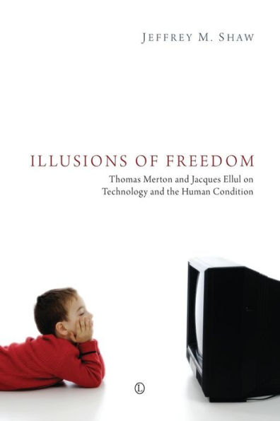 Illusions of Freedom: Thomas Merton and Jacques Ellul on Technology the Human Condition