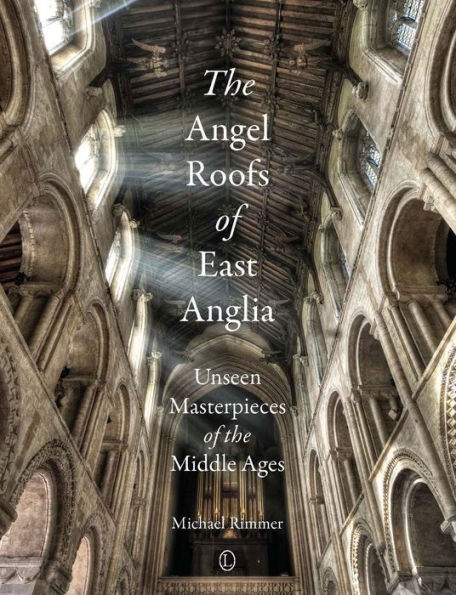 The Angel Roofs of East Anglia: Unseen Masterpieces of the Middle Ages