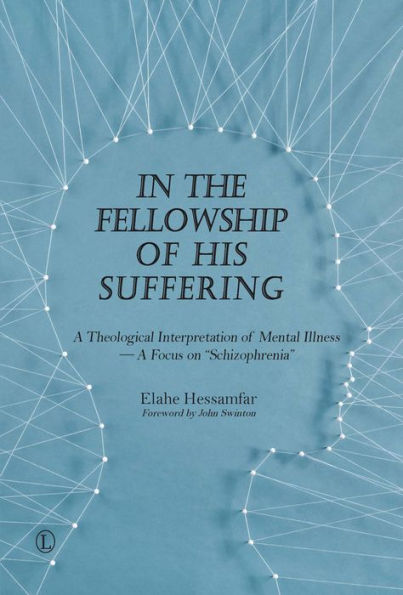 In the Fellowship of His Suffering: A Theological Interpretation of Mental Illness - A Focus on 'Schizophrenia'