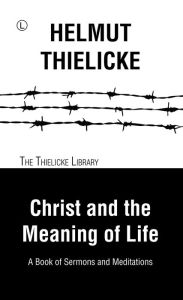 Title: Christ and the Meaning of Life: A Book of Sermons and Meditations, Author: Helmut Thielicke