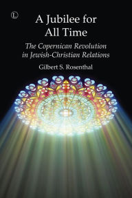 Title: A Jubilee for All Time: The Copernican Revolution in Jewish-Christian Relations, Author: Gilbert S Rosenthal