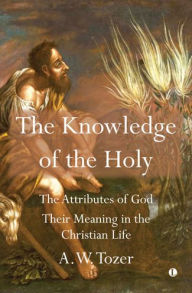 Title: The Knowledge of the Holy: The Attributes of God. Their Meaning in the Christian Life, Author: AW Tozer