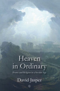 Title: Heaven in Ordinary: Poetry and Religion in a Secular Age, Author: David Jasper