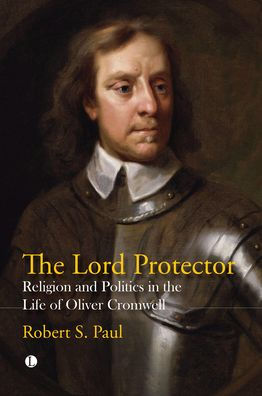 the Lord Protector: Religion and Politics Life of Oliver Cromwell