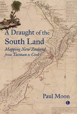 A Draught of the South Land: Mapping New Zealand from Tasman to Cook