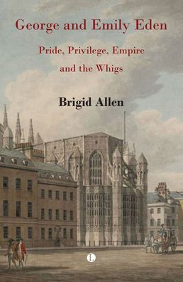 George and Emily Eden: Pride, Privilege, Empire the Whigs