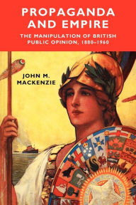 Title: Propaganda and Empire: The manipulation of British public opinion, 1880-1960, Author: John M. MacKenzie