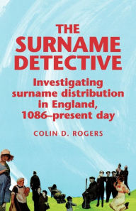 Title: The Surname Detective: Investigating surname distribution in England since 1086, Author: Colin Rogers