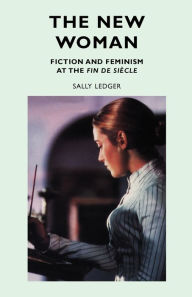 Title: The new woman: Fiction and Feminism at the Fin De Siecle, Author: Sally Ledger