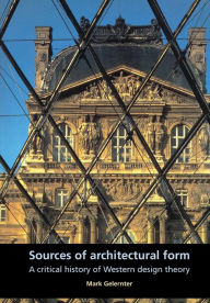 Title: Sources of architectural form: A critical history of western design theory / Edition 1, Author: Mark Gelernter