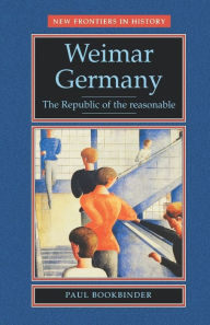 Title: Weimar Germany: The republic of the reasonable / Edition 1, Author: Paul Bookbinder