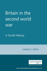 Title: Britain in the second world war: A Social History / Edition 1, Author: Harold Smith