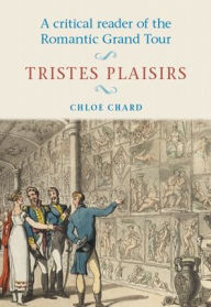 Title: A critical reader of the romantic grand tour: Tristes plaisirs, Author: Chloe Chard