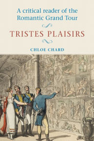 Title: A critical reader of the romantic grand tour: Tristes plaisirs, Author: Chloe Chard