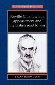 Title: Neville Chamberlain, appeasement and the British road to war, Author: Frank McDonough