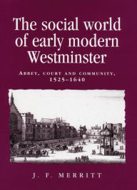 Title: The social world of early modern Westminster: Abbey, court and community, 1525-1640, Author: J. F. Merritt