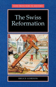 Title: The Swiss Reformation: The Swiss Reformation / Edition 1, Author: Bruce Gordon