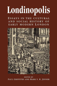 Title: Londinopolis: Essays in the cultural and social history of Early Modern London c. 1500- c.1750, Author: Paul Griffiths