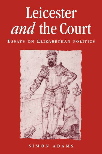 Leicester and the court: Essays on Elizabethan politics