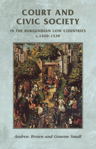 Court and civic society in the Burgundian Low Countries c.1420-1530 / Edition 1