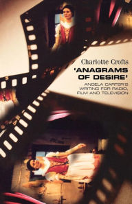 Title: 'Anagrams of desire': Angela Carter's writing for radio, film and television, Author: Charlotte Crofts