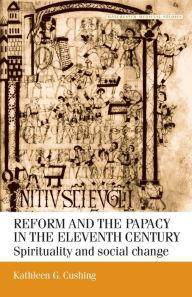 Title: Reform and the papacy in the eleventh century: Spirituality and social change / Edition 1, Author: Kathleen G. Cushing