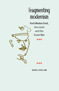 Title: Fragmenting modernism: Ford Madox Ford, the novel and the Great War, Author: Sara Haslam