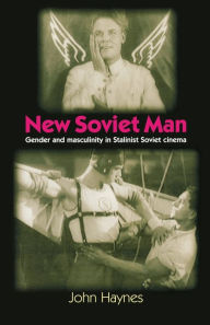 Title: New Soviet Man: Gender and masculinity in Stalinst Soviet cinema, Author: John Haynes