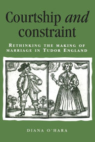 Title: Courtship and constraint: Rethinking the making of marriage in Tudor England, Author: Diana O'Hara