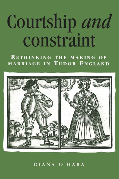 Courtship and constraint: Rethinking the making of marriage in Tudor England