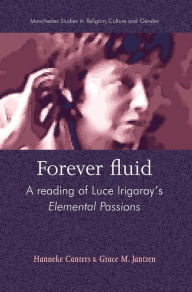 Title: Forever fluid: A reading of Luce Irigaray's Elemental Passions, Author: Hanneke Canters