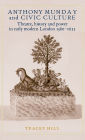 Anthony Munday and civic culture: Theatre, history and power in early modern London 1580-1633