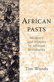 Title: African pasts: Memory and history in African literatures, Author: Tim Woods