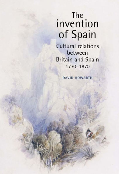 The invention of Spain: Cultural relations between Britain and Spain, 1770-1870